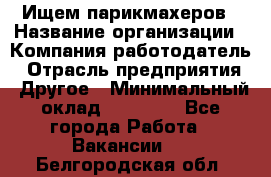 Ищем парикмахеров › Название организации ­ Компания-работодатель › Отрасль предприятия ­ Другое › Минимальный оклад ­ 20 000 - Все города Работа » Вакансии   . Белгородская обл.